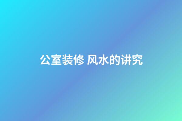 公室装修 风水的讲究